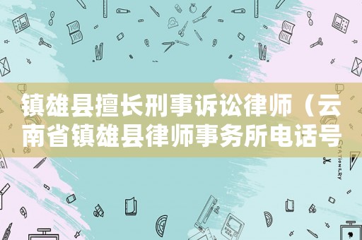 鎮雄縣擅長刑事訴訟律師（云南省鎮雄縣律師事務所電話號碼）