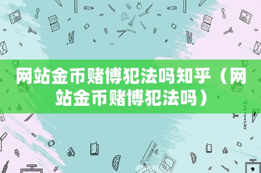 網(wǎng)站金幣賭博犯法嗎知乎（網(wǎng)站金幣賭博犯法嗎）