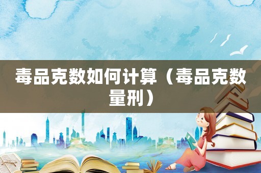 毒品克數如何計算（毒品克數量刑）