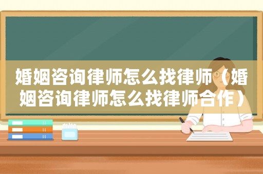 婚姻咨詢律師怎么找律師（婚姻咨詢律師怎么找律師合作）