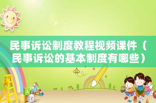 民事訴訟制度教程視頻課件（民事訴訟的基本制度有哪些）