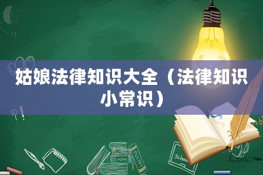 姑娘法律知識大全（法律知識小常識）