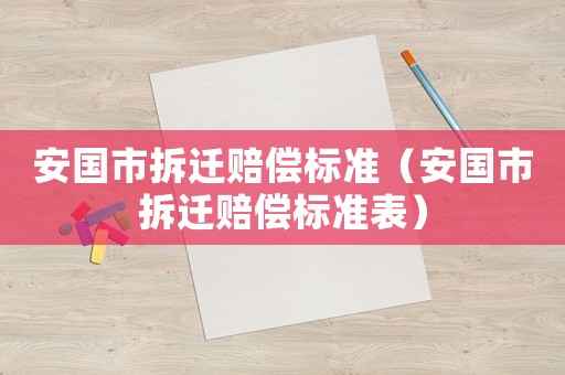 安國市拆遷賠償標準（安國市拆遷賠償標準表）