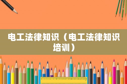 電工法律知識（電工法律知識培訓）