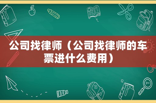 公司找律師（公司找律師的車票進什么費用）