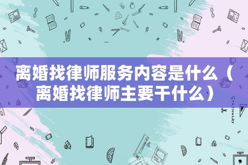 離婚找律師服務內容是什么（離婚找律師主要干什么）
