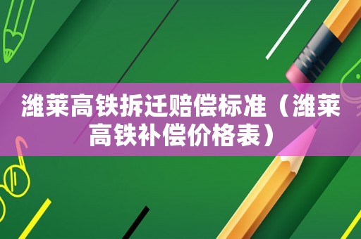 濰萊高鐵拆遷賠償標準（濰萊高鐵補償價格表）
