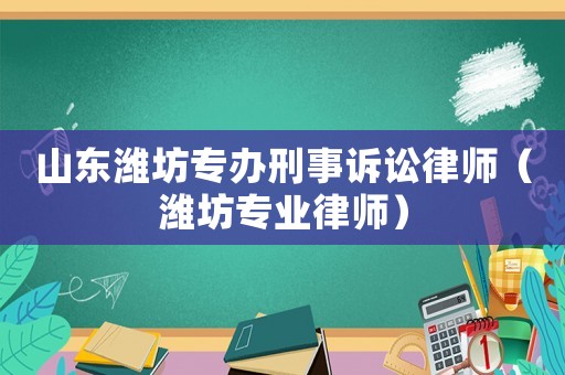 山東濰坊專辦刑事訴訟律師（濰坊專業(yè)律師）