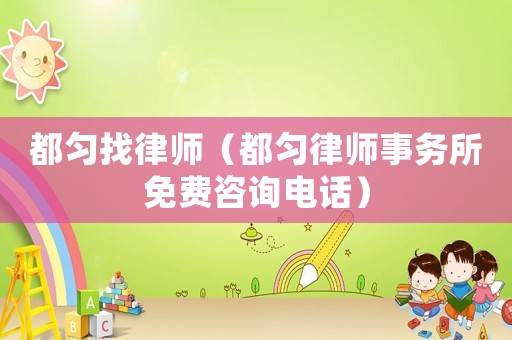 都勻找律師（都勻律師事務所免費咨詢電話）