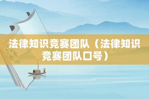 法律知識競賽團隊（法律知識競賽團隊口號）