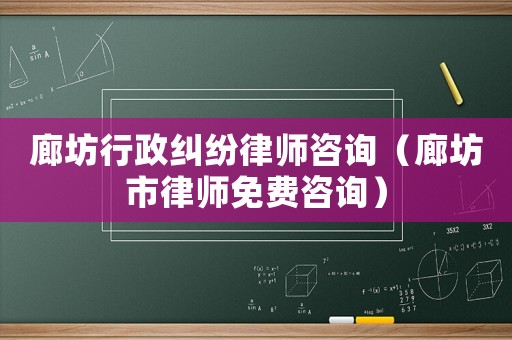 廊坊行政糾紛律師咨詢（廊坊市律師免費(fèi)咨詢）