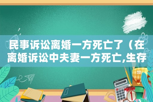 民事訴訟離婚一方死亡了（在離婚訴訟中夫妻一方死亡,生存方仍然享有繼承權）