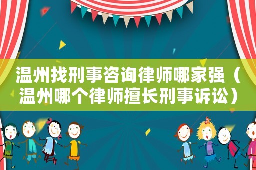 溫州找刑事咨詢律師哪家強（溫州哪個律師擅長刑事訴訟）