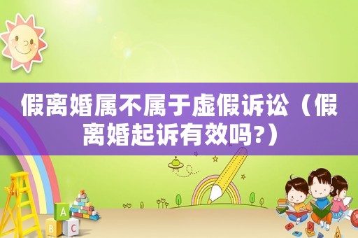 假離婚屬不屬于虛假訴訟（假離婚起訴有效嗎?）