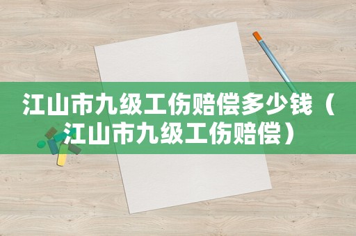 江山市九級工傷賠償多少錢（江山市九級工傷賠償）