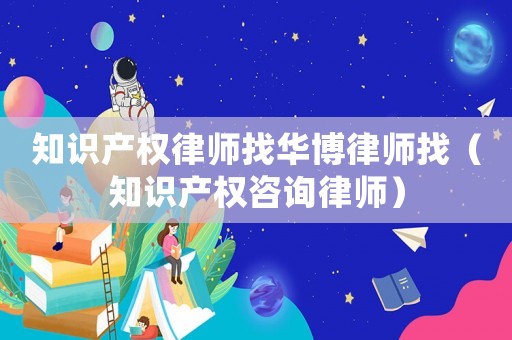 知識產權律師找華博律師找（知識產權咨詢律師）