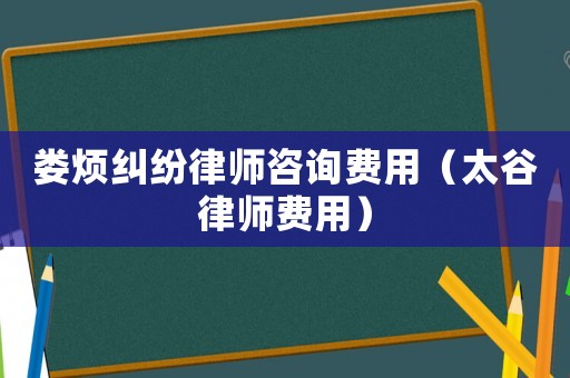 婁煩糾紛律師咨詢費用（太谷律師費用）