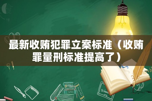 最新收賄犯罪立案標準（收賄罪量刑標準提高了）