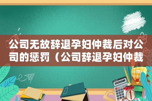 公司無故辭退孕婦仲裁后對公司的懲罰（公司辭退孕婦仲裁賠償標準）