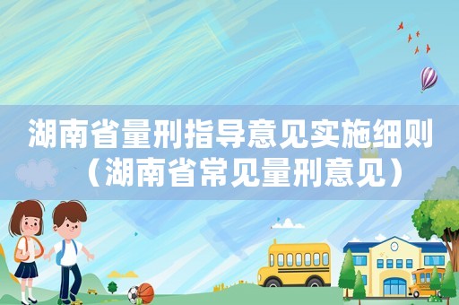 湖南省量刑指導意見實施細則（湖南省常見量刑意見）