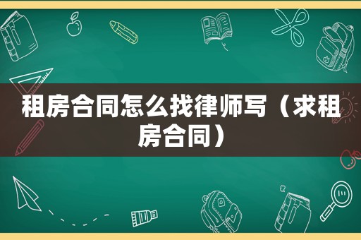 租房合同怎么找律師寫（求租房合同）