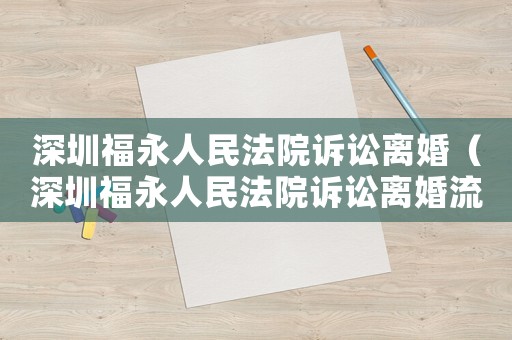 深圳福永人民法院訴訟離婚（深圳福永人民法院訴訟離婚流程）