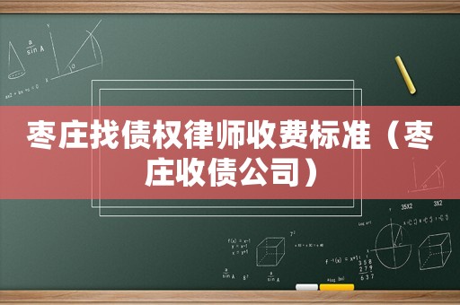 棗莊找債權律師收費標準（棗莊收債公司）