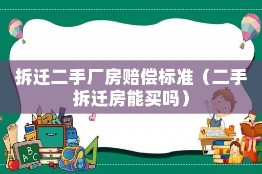 拆遷二手廠房賠償標準（二手拆遷房能買嗎）