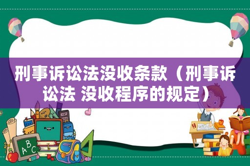 刑事訴訟法沒(méi)收條款（刑事訴訟法 沒(méi)收程序的規(guī)定）