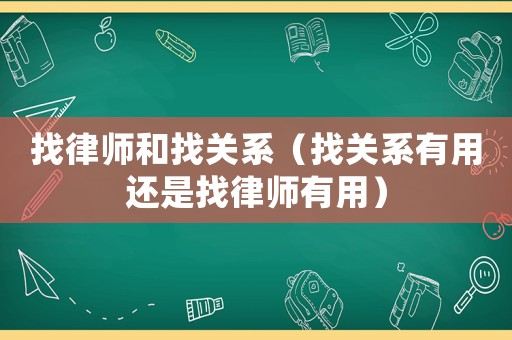 找律師和找關(guān)系（找關(guān)系有用還是找律師有用）