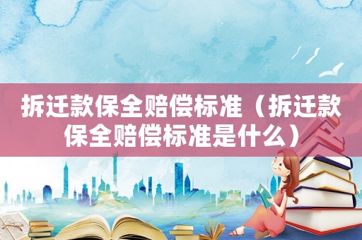 拆遷款保全賠償標(biāo)準(zhǔn)（拆遷款保全賠償標(biāo)準(zhǔn)是什么）