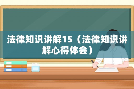 法律知識講解15（法律知識講解心得體會）