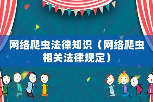 網絡爬蟲法律知識（網絡爬蟲相關法律規定）