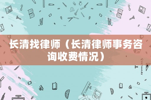 長清找律師（長清律師事務(wù)咨詢收費情況）