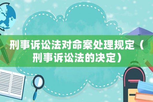 刑事訴訟法對(duì)命案處理規(guī)定（刑事訴訟法的決定）