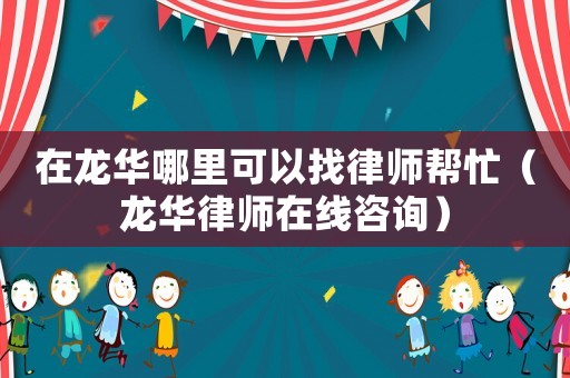 在龍華哪里可以找律師幫忙（龍華律師在線咨詢）