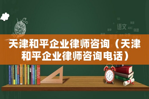 天津和平企業律師咨詢（天津和平企業律師咨詢電話）