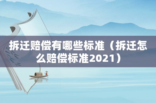 拆遷賠償有哪些標(biāo)準(zhǔn)（拆遷怎么賠償標(biāo)準(zhǔn)2021）
