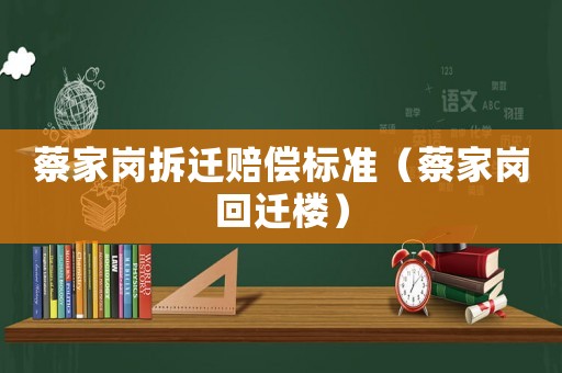 蔡家崗拆遷賠償標準（蔡家崗回遷樓）