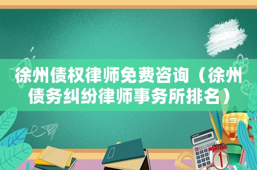 徐州債權律師免費咨詢（徐州債務糾紛律師事務所排名）