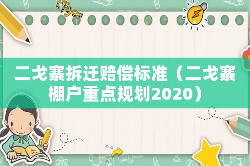 二戈寨拆遷賠償標準（二戈寨棚戶重點規劃2020）