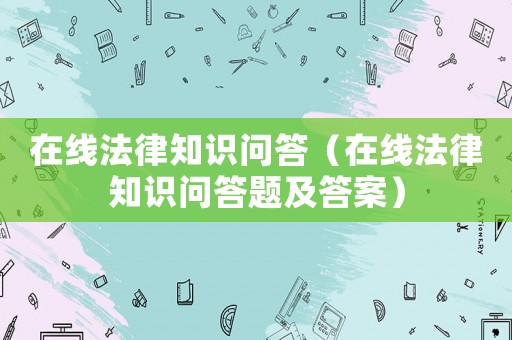 在線法律知識問答（在線法律知識問答題及答案）