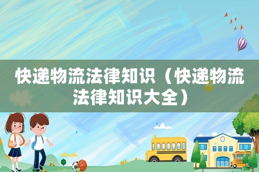 快遞物流法律知識（快遞物流法律知識大全）