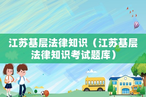 江蘇基層法律知識（江蘇基層法律知識考試題庫）