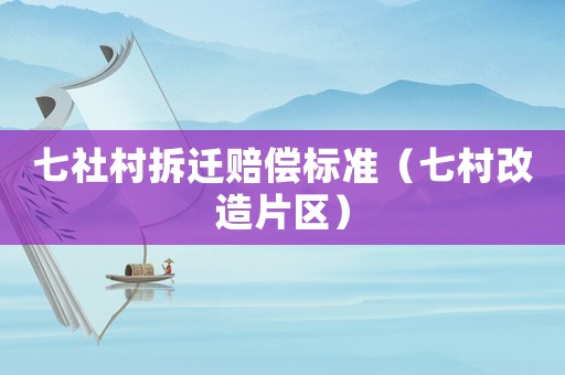 七社村拆遷賠償標準（七村改造片區）