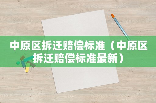 中原區(qū)拆遷賠償標(biāo)準(zhǔn)（中原區(qū)拆遷賠償標(biāo)準(zhǔn)最新）