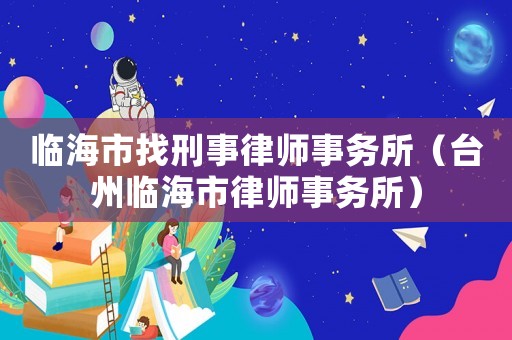 臨海市找刑事律師事務所（臺州臨海市律師事務所）