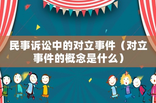 民事訴訟中的對立事件（對立事件的概念是什么）