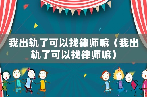 我出軌了可以找律師嘛（我出軌了可以找律師嘛）
