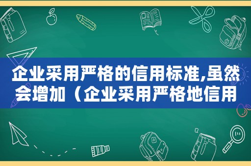 企業(yè)采用嚴(yán)格的信用標(biāo)準(zhǔn),雖然會(huì)增加（企業(yè)采用嚴(yán)格地信用標(biāo)準(zhǔn)）